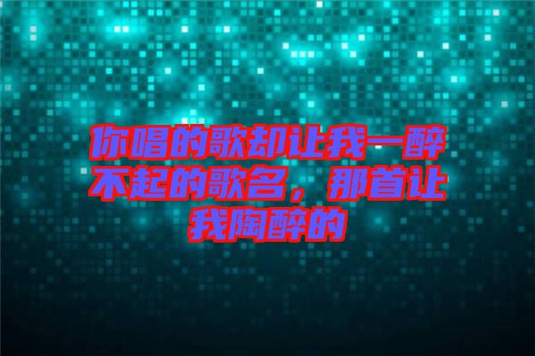 你唱的歌卻讓我一醉不起的歌名，那首讓我陶醉的