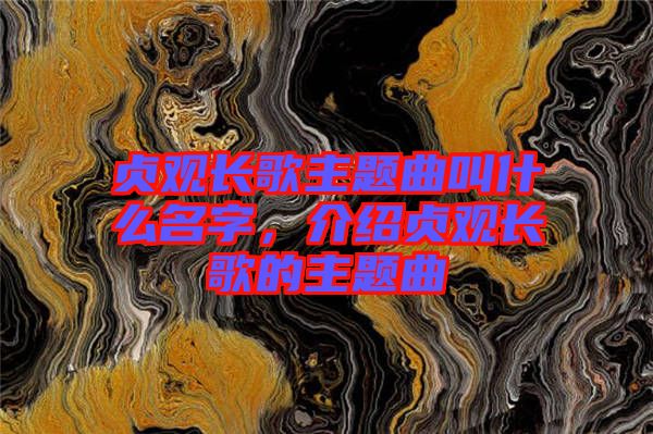 貞觀長(zhǎng)歌主題曲叫什么名字，介紹貞觀長(zhǎng)歌的主題曲