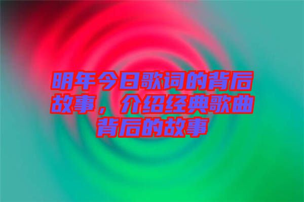 明年今日歌詞的背后故事，介紹經(jīng)典歌曲背后的故事