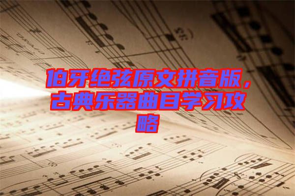 伯牙絕弦原文拼音版，古典樂(lè)器曲目學(xué)習(xí)攻略