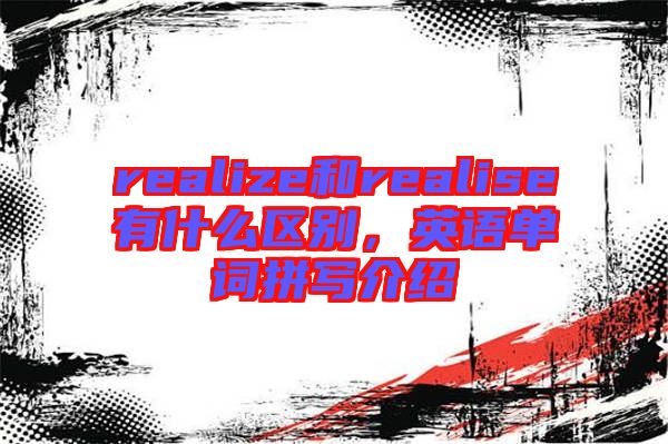 realize和realise有什么區(qū)別，英語單詞拼寫介紹