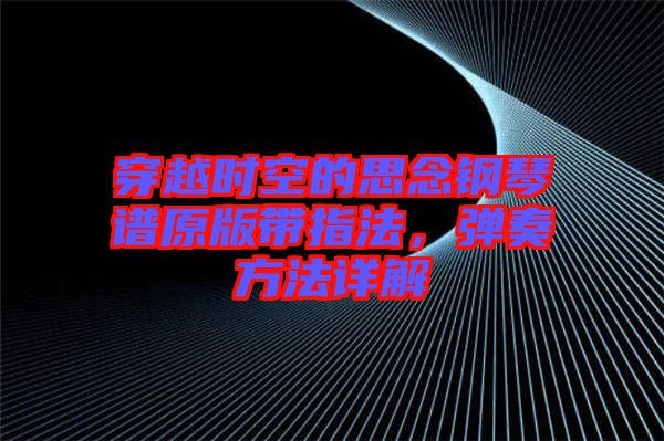 穿越時空的思念鋼琴譜原版帶指法，彈奏方法詳解