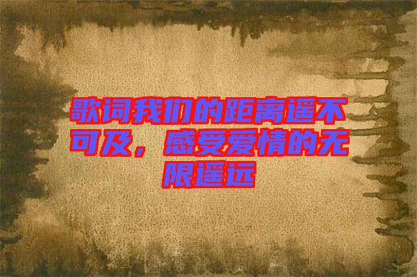 歌詞我們的距離遙不可及，感受愛情的無限遙遠(yuǎn)