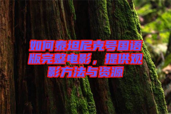 如何泰坦尼克號(hào)國(guó)語(yǔ)版完整電影，提供觀影方法與資源