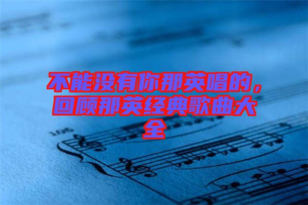 不能沒有你那英唱的，回顧那英經(jīng)典歌曲大全