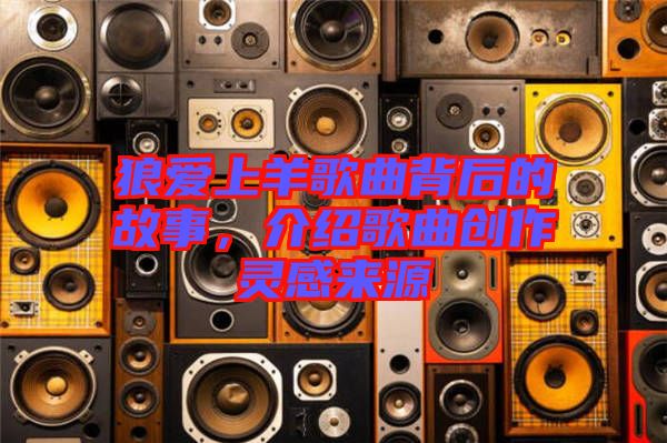 狼愛上羊歌曲背后的故事，介紹歌曲創(chuàng)作靈感來源