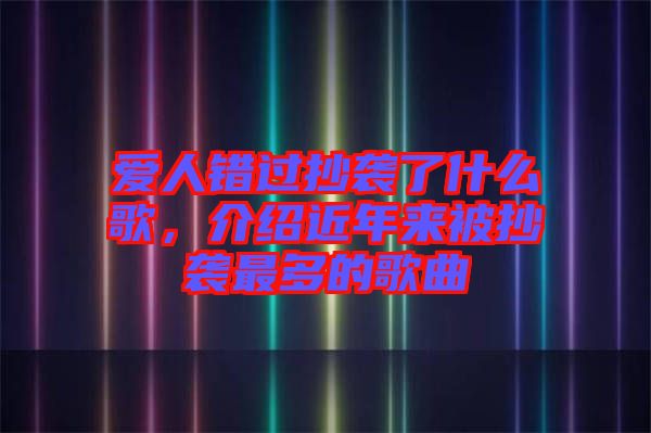 愛人錯過抄襲了什么歌，介紹近年來被抄襲最多的歌曲