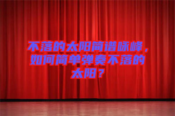 不落的太陽簡譜詠峰，如何簡單彈奏不落的太陽？