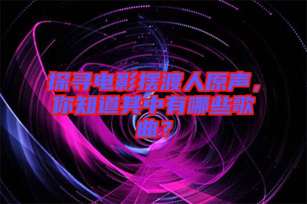 探尋電影擺渡人原聲，你知道其中有哪些歌曲？