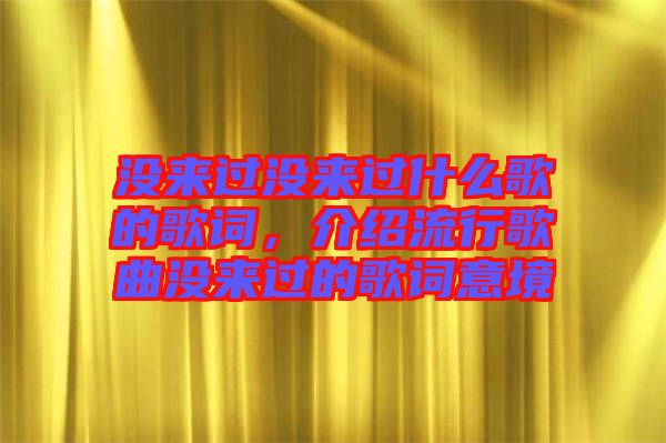 沒來過沒來過什么歌的歌詞，介紹流行歌曲沒來過的歌詞意境