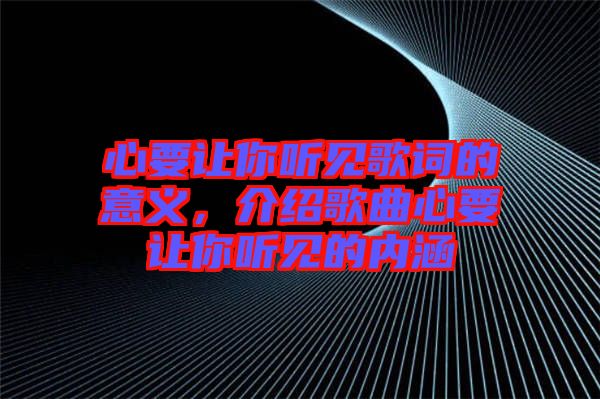 心要讓你聽見歌詞的意義，介紹歌曲心要讓你聽見的內(nèi)涵