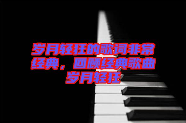 歲月輕狂的歌詞非常經(jīng)典，回顧經(jīng)典歌曲歲月輕狂