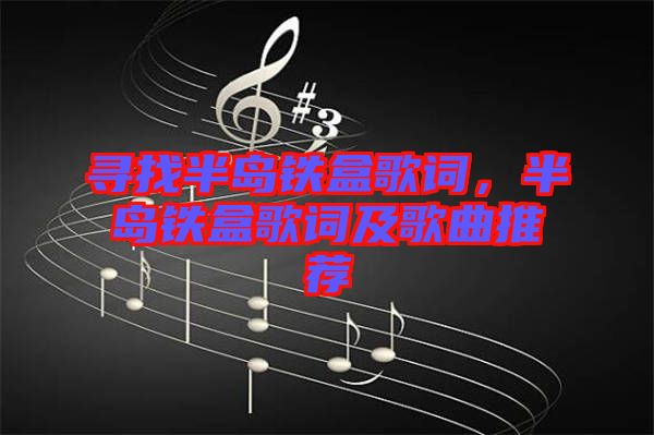 尋找半島鐵盒歌詞，半島鐵盒歌詞及歌曲推薦