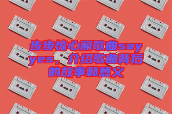 步步驚心麗歌曲sayyes，介紹歌曲背后的故事和意義