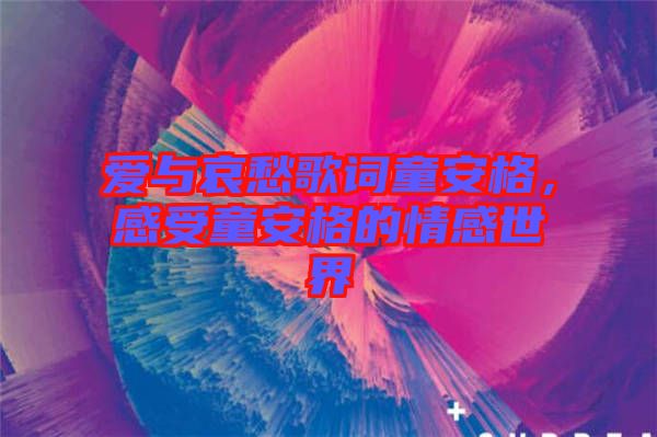 愛(ài)與哀愁歌詞童安格，感受童安格的情感世界