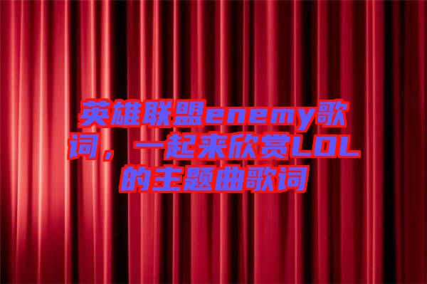 英雄聯(lián)盟enemy歌詞，一起來欣賞LOL的主題曲歌詞