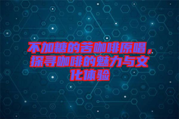 不加糖的苦咖啡原唱，探尋咖啡的魅力與文化體驗(yàn)