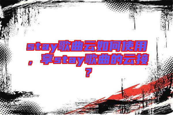 stay歌曲云如何使用，享stay歌曲的云接？