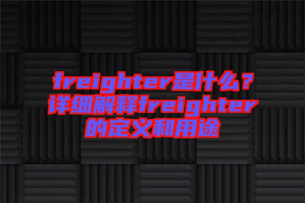 freighter是什么？詳細(xì)解釋freighter的定義和用途