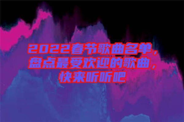 2022春節(jié)歌曲名單，盤點最受歡迎的歌曲，快來聽聽吧