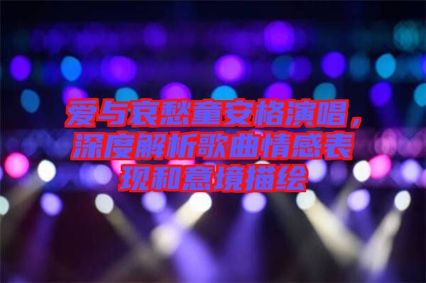 愛(ài)與哀愁童安格演唱，深度解析歌曲情感表現(xiàn)和意境描繪