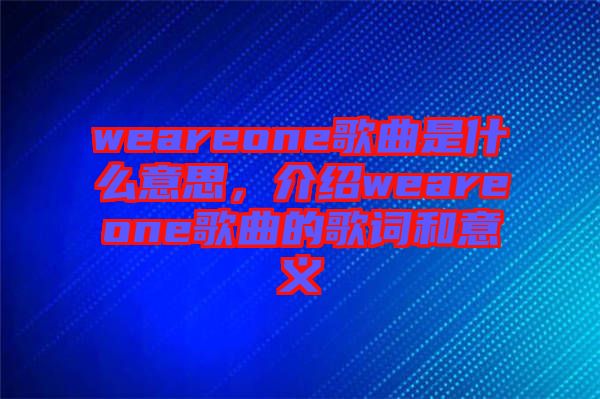 weareone歌曲是什么意思，介紹weareone歌曲的歌詞和意義