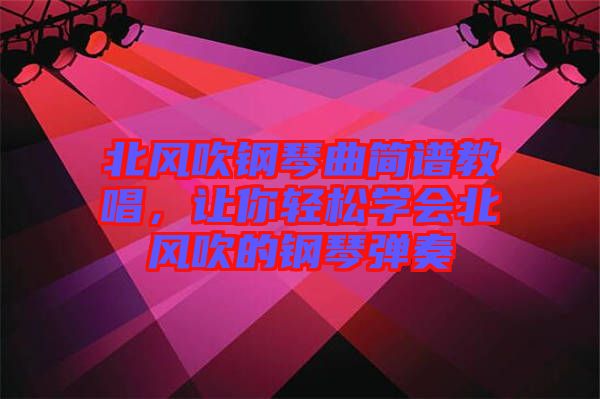 北風(fēng)吹鋼琴曲簡(jiǎn)譜教唱，讓你輕松學(xué)會(huì)北風(fēng)吹的鋼琴?gòu)椬? width=