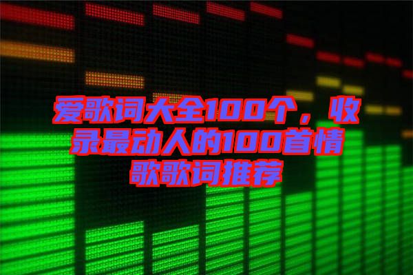 愛歌詞大全100個，收錄最動人的100首情歌歌詞推薦