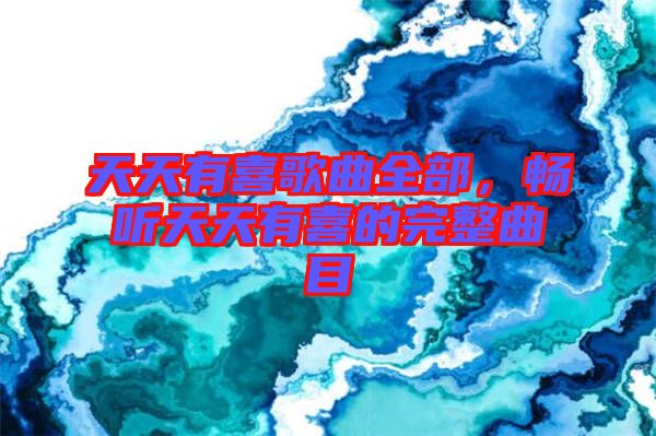 天天有喜歌曲全部，暢聽(tīng)天天有喜的完整曲目