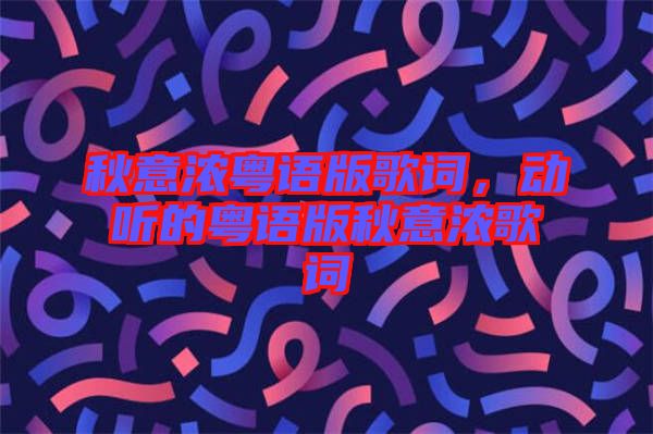 秋意濃粵語版歌詞，動聽的粵語版秋意濃歌詞