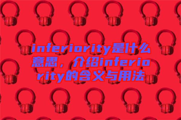 inferiority是什么意思，介紹inferiority的含義與用法