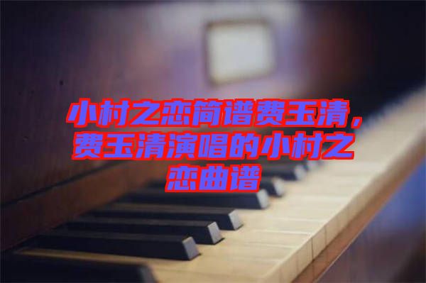 小村之戀簡(jiǎn)譜費(fèi)玉清，費(fèi)玉清演唱的小村之戀曲譜