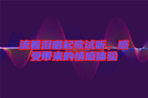 流著淚唱起歌試聽，感受帶來的情感體驗