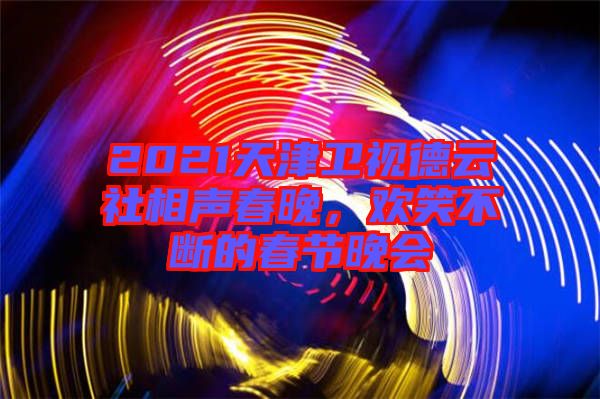 2021天津衛(wèi)視德云社相聲春晚，歡笑不斷的春節(jié)晚會(huì)