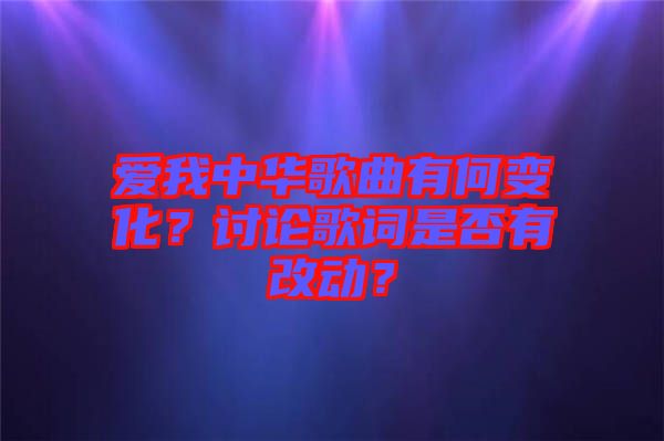 愛我中華歌曲有何變化？討論歌詞是否有改動(dòng)？