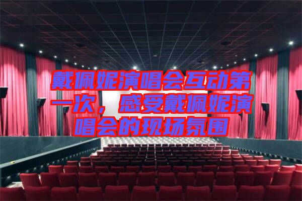 戴佩妮演唱會(huì)互動(dòng)第一次，感受戴佩妮演唱會(huì)的現(xiàn)場(chǎng)氛圍