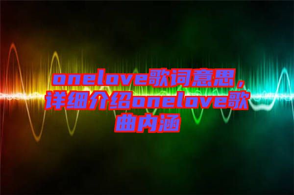 onelove歌詞意思，詳細介紹onelove歌曲內(nèi)涵