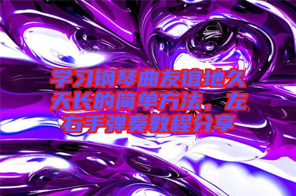 學(xué)習(xí)鋼琴曲友誼地久天長的簡單方法，左右手彈奏教程分享