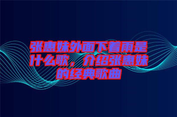 張惠妹外面下著雨是什么歌，介紹張惠妹的經(jīng)典歌曲