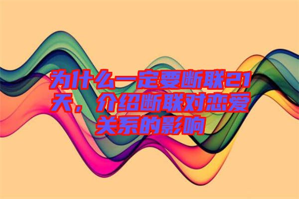 為什么一定要斷聯(lián)21天，介紹斷聯(lián)對(duì)戀愛(ài)關(guān)系的影響