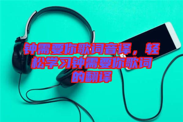 鐘需要你歌詞音譯，輕松學(xué)習(xí)鐘需要你歌詞的翻譯