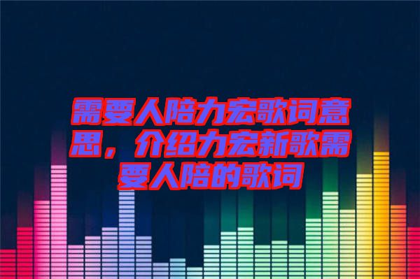 需要人陪力宏歌詞意思，介紹力宏新歌需要人陪的歌詞