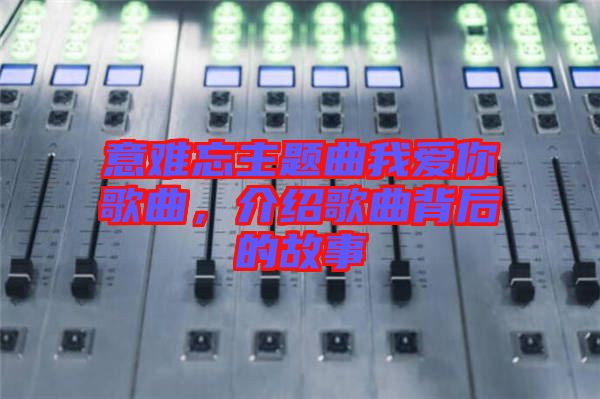 意難忘主題曲我愛你歌曲，介紹歌曲背后的故事