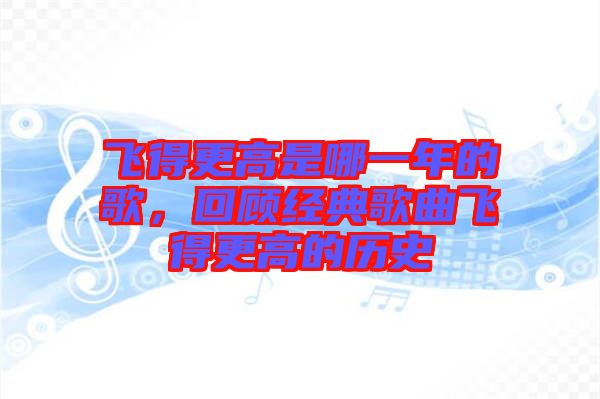 飛得更高是哪一年的歌，回顧經(jīng)典歌曲飛得更高的歷史