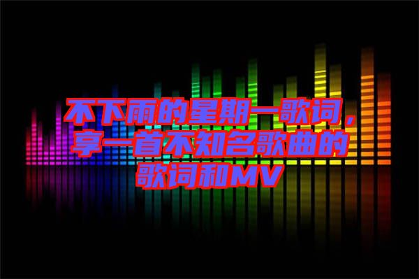 不下雨的星期一歌詞，享一首不知名歌曲的歌詞和MV