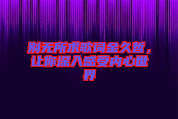 別無(wú)所求歌詞金久哲，讓你深入感受內(nèi)心世界