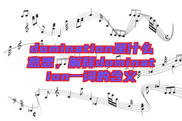 domination是什么意思，解釋domination一詞的含義