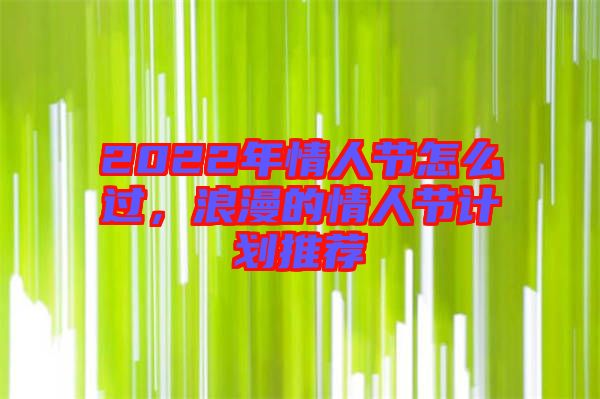 2022年情人節(jié)怎么過，浪漫的情人節(jié)計劃推薦