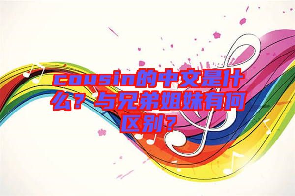 cousin的中文是什么？與兄弟姐妹有何區(qū)別？