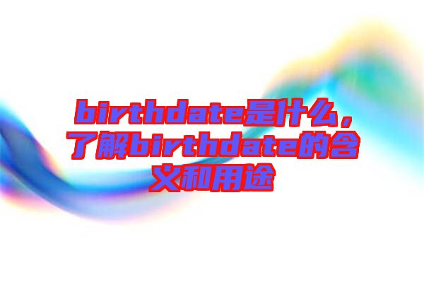 birthdate是什么，了解birthdate的含義和用途